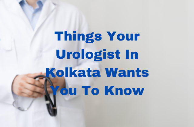 Things Your Urologist In Kolkata Wants You To Know