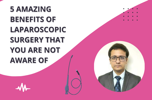 5 Amazing Benefits Of Laparoscopic Surgery That You Are Not Aware Of